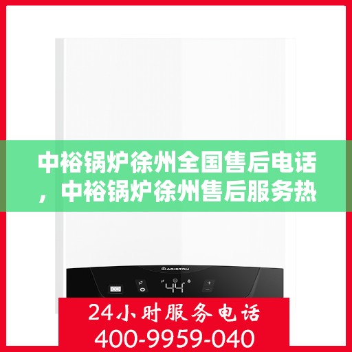 中裕锅炉徐州全国售后电话，中裕锅炉徐州售后服务热线及电话大全