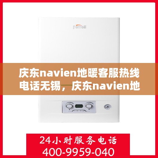 庆东navien地暖客服热线电话无锡，庆东navien地暖无锡客服热线电话及售后服务解析