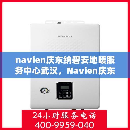 navien庆东纳碧安地暖服务中心武汉，Navien庆东纳碧安地暖武汉服务中心，专业温暖您的生活