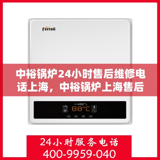 中裕锅炉24小时售后维修电话上海，中裕锅炉上海售后维修电话全天候服务，专业快速响应