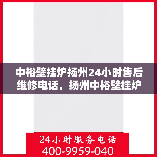 中裕壁挂炉扬州24小时售后维修电话，扬州中裕壁挂炉全天候售后维修服务热线