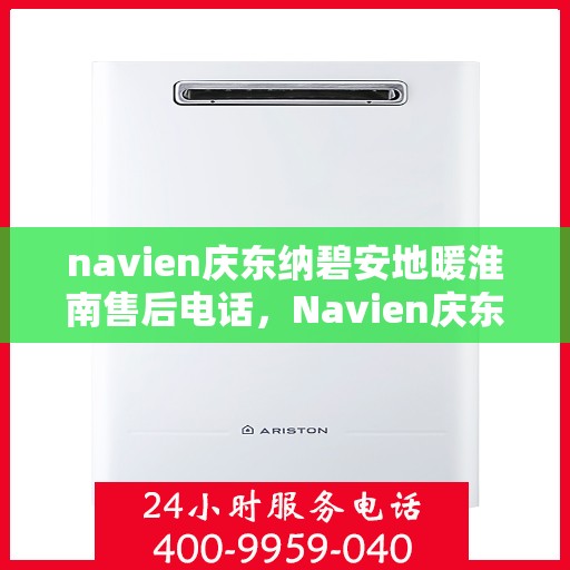 navien庆东纳碧安地暖淮南售后电话，Navien庆东纳碧安地暖淮南售后服务热线及电话公布