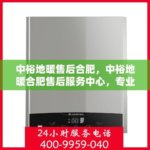 中裕地暖售后合肥，中裕地暖合肥售后服务中心，专业、高效的售后服务体验