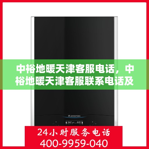 中裕地暖天津客服电话，中裕地暖天津客服联系电话及服务质量解析