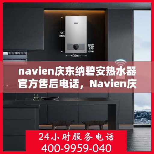 navien庆东纳碧安热水器官方售后电话，Navien庆东纳碧安热水器售后服务中心联系电话，专业解决您的热水器问题