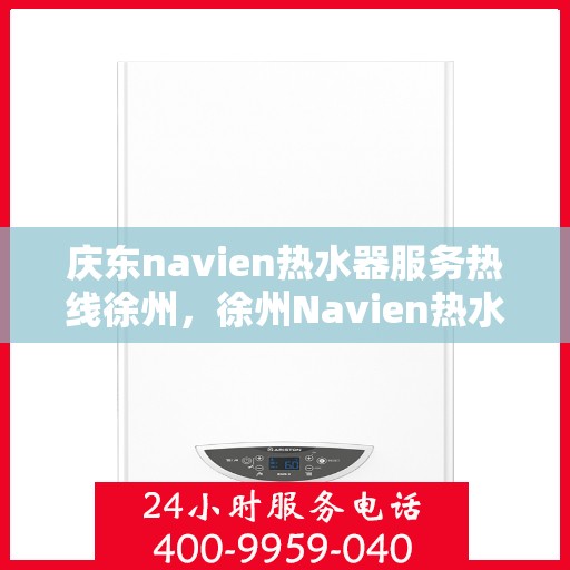 庆东navien热水器服务热线徐州，徐州Navien热水器服务热线，专业解决您的热水问题