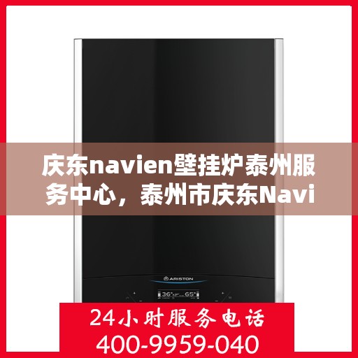 庆东navien壁挂炉泰州服务中心，泰州市庆东Navien壁挂炉专业服务中心，专注壁挂炉维护与保养