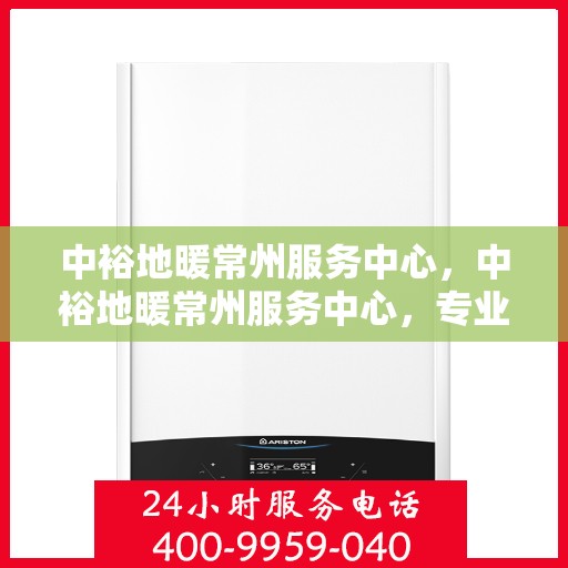 中裕地暖常州服务中心，中裕地暖常州服务中心，专业温暖您的生活