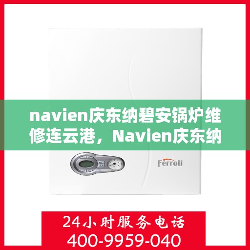 navien庆东纳碧安锅炉维修连云港，Navien庆东纳碧安锅炉连云港专业维修服务