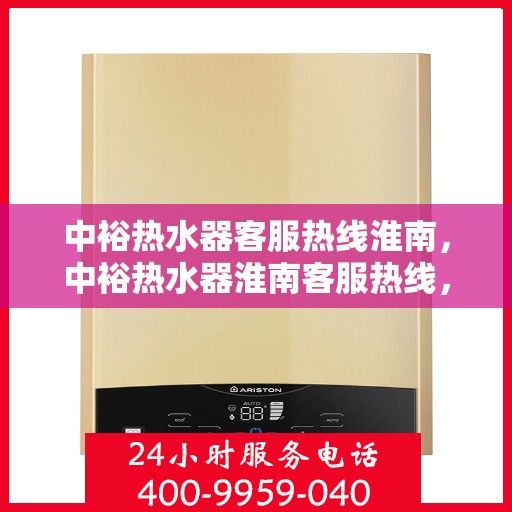 中裕热水器客服热线淮南，中裕热水器淮南客服热线，专业解答，温暖您的生活