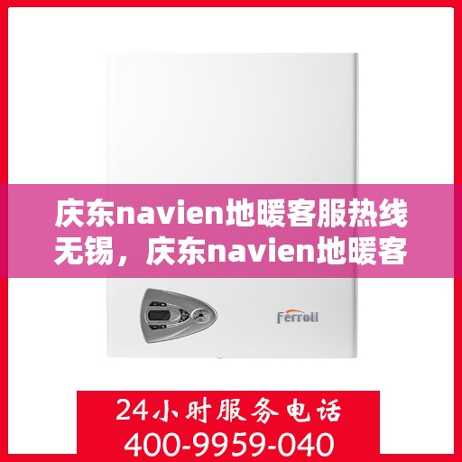 庆东navien地暖客服热线无锡，庆东navien地暖客服热线在无锡，专业解决您的地暖问题