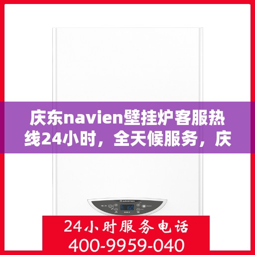 庆东navien壁挂炉客服热线24小时，全天候服务，庆东navien壁挂炉24小时客服热线