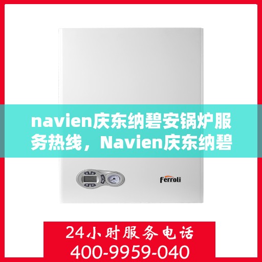 navien庆东纳碧安锅炉服务热线，Navien庆东纳碧安锅炉服务热线，专业支持与解决方案一站式平台