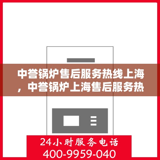 中誉锅炉售后服务热线上海，中誉锅炉上海售后服务热线，专业团队，贴心服务