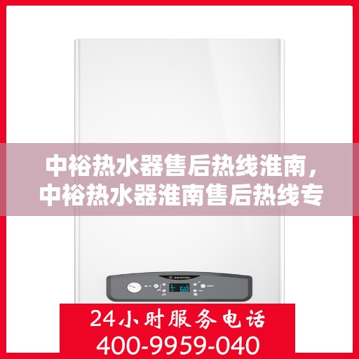 中裕热水器售后热线淮南，中裕热水器淮南售后热线专业服务解析