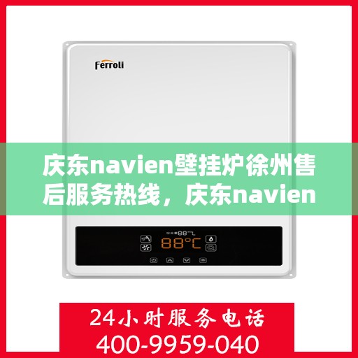 庆东navien壁挂炉徐州售后服务热线，庆东navien壁挂炉徐州售后热线，专业团队为您提供全方位服务保障