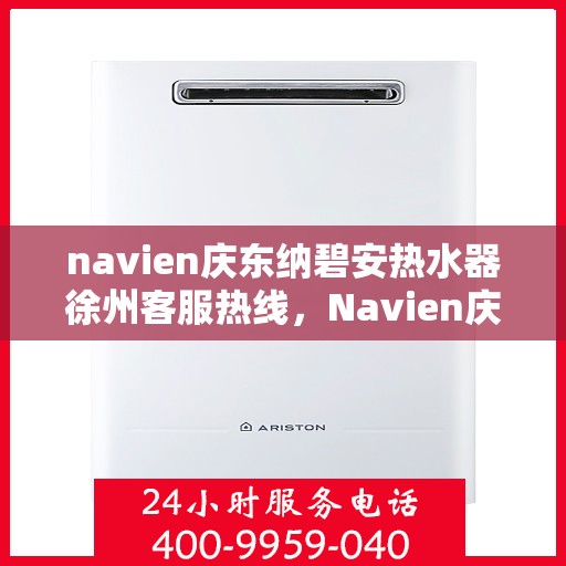 navien庆东纳碧安热水器徐州客服热线，Navien庆东纳碧安热水器徐州客服热线，专业团队为您提供全方位服务支持