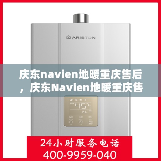 庆东navien地暖重庆售后，庆东Navien地暖重庆售后服务中心，专业售后，温暖您的生活