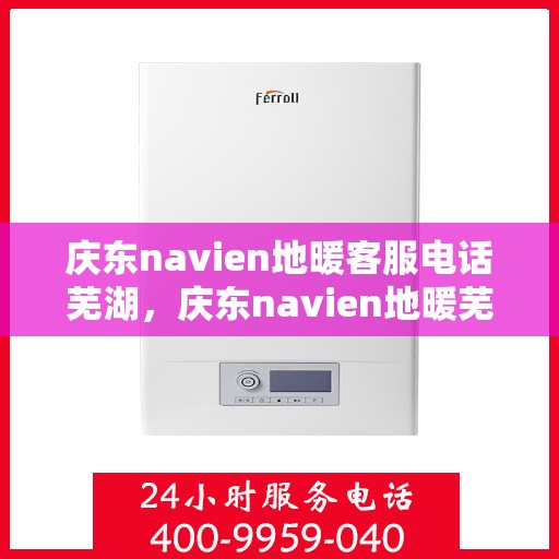 庆东navien地暖客服电话芜湖，庆东navien地暖芜湖客服热线