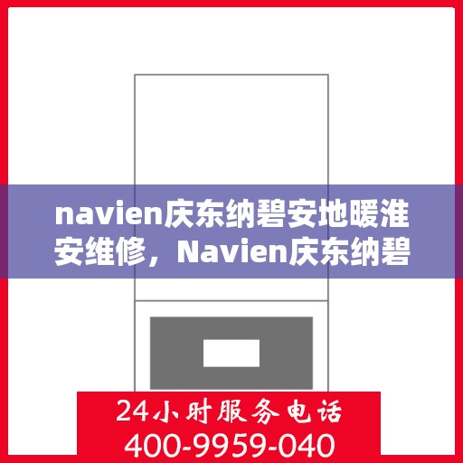 navien庆东纳碧安地暖淮安维修，Navien庆东纳碧安地暖淮安专业维修服务