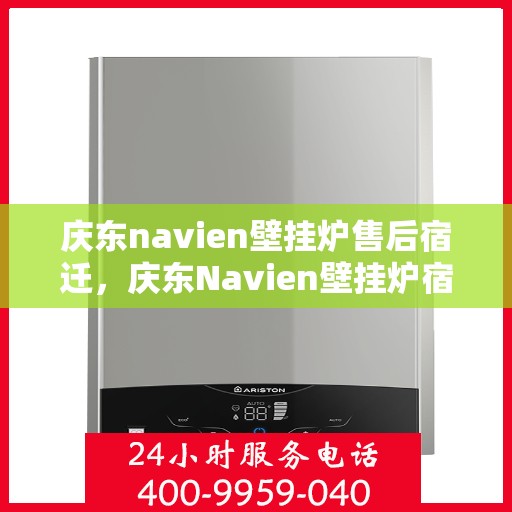 庆东navien壁挂炉售后宿迁，庆东Navien壁挂炉宿迁售后服务中心，专业维修与保养一站式解决方案