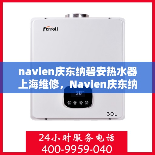 navien庆东纳碧安热水器上海维修，Navien庆东纳碧安热水器上海专业维修服务
