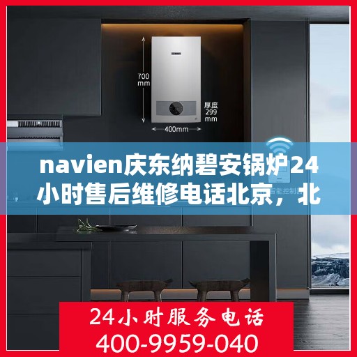 navien庆东纳碧安锅炉24小时售后维修电话北京，北京Navien庆东纳碧安锅炉全天候售后维修服务热线