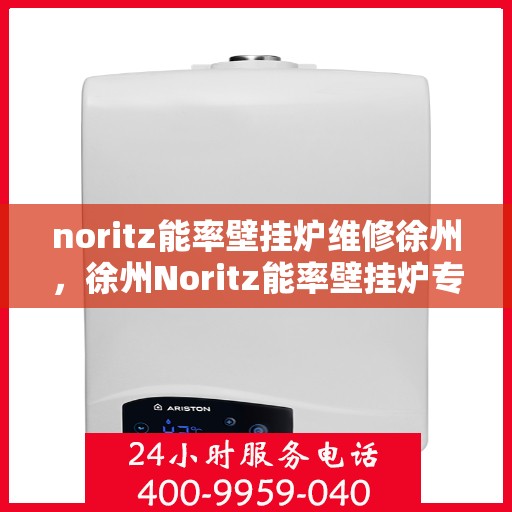 noritz能率壁挂炉维修徐州，徐州Noritz能率壁挂炉专业维修服务