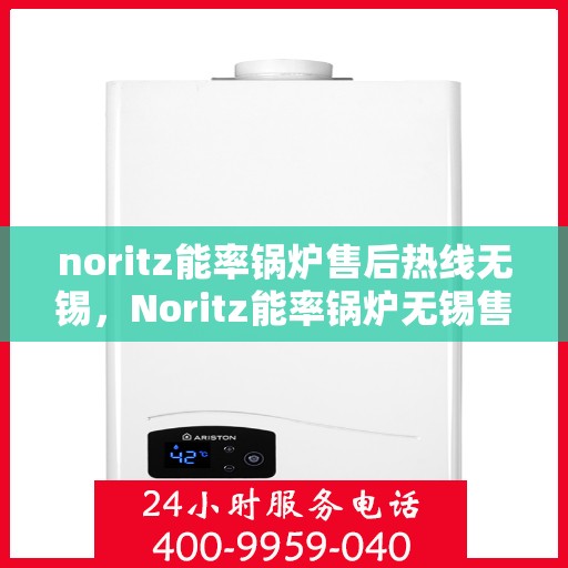 noritz能率锅炉售后热线无锡，Noritz能率锅炉无锡售后热线及服务一览
