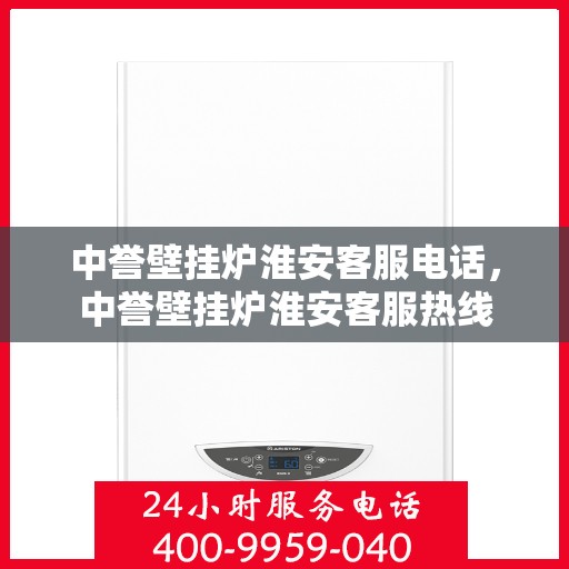 中誉壁挂炉淮安客服电话，中誉壁挂炉淮安客服热线