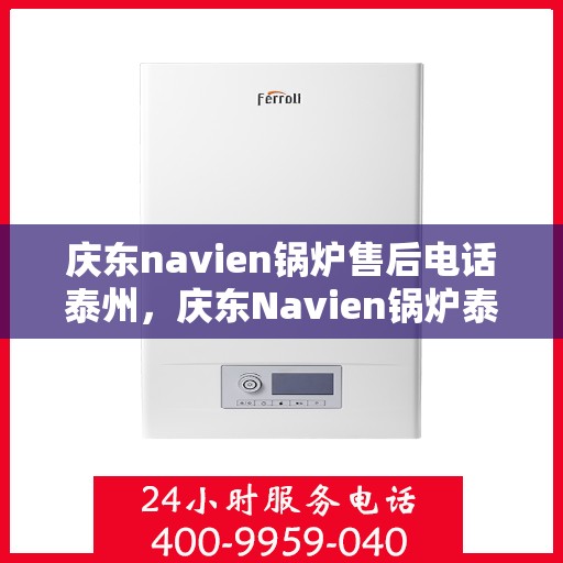 庆东navien锅炉售后电话泰州，庆东Navien锅炉泰州售后电话及服务一览