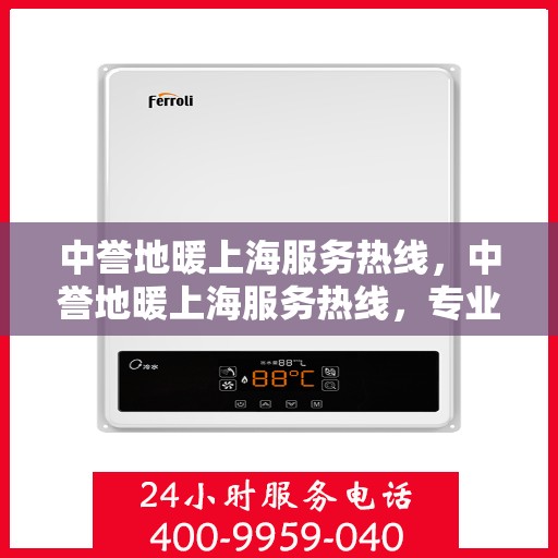 中誉地暖上海服务热线，中誉地暖上海服务热线，专业团队为您提供温暖舒适的家居体验