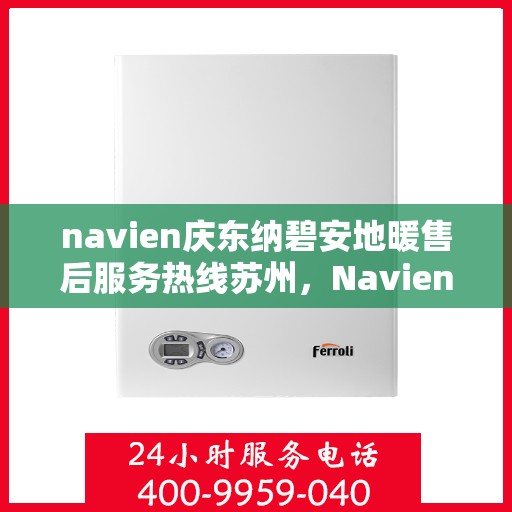 navien庆东纳碧安地暖售后服务热线苏州，Navien庆东纳碧安地暖苏州售后服务热线及专业维修支持