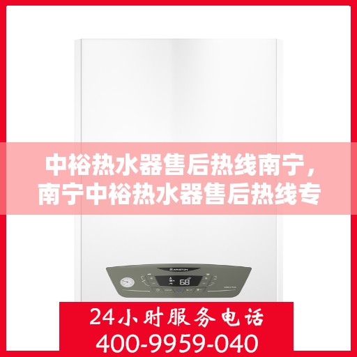 中裕热水器售后热线南宁，南宁中裕热水器售后热线专业服务解析