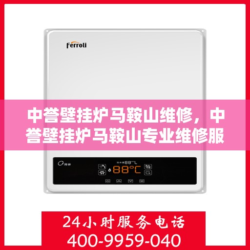 中誉壁挂炉马鞍山维修，中誉壁挂炉马鞍山专业维修服务