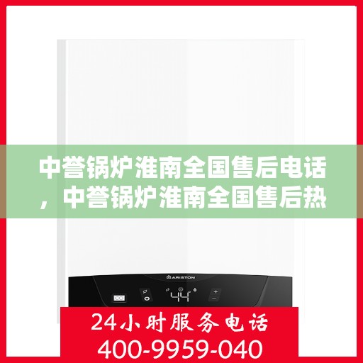 中誉锅炉淮南全国售后电话，中誉锅炉淮南全国售后热线电话公布