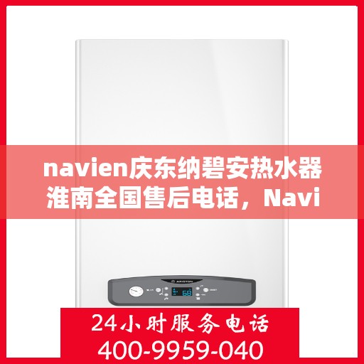 navien庆东纳碧安热水器淮南全国售后电话，Navien庆东纳碧安热水器淮南售后全国服务热线公布