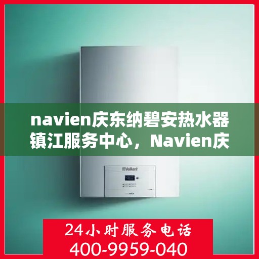 navien庆东纳碧安热水器镇江服务中心，Navien庆东纳碧安热水器镇江专业服务中心