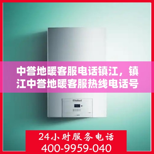 中誉地暖客服电话镇江，镇江中誉地暖客服热线电话号码