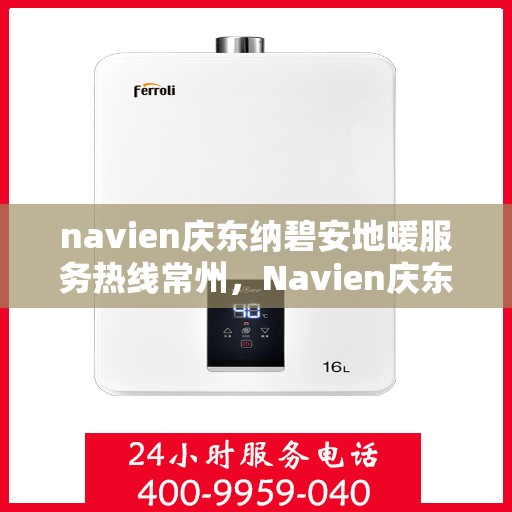 navien庆东纳碧安地暖服务热线常州，Navien庆东纳碧安常州地暖服务热线，专业温暖您的冬季生活