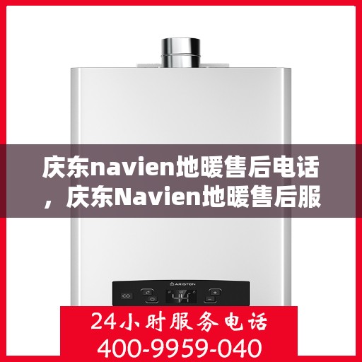 庆东navien地暖售后电话，庆东Navien地暖售后服务热线及电话全攻略