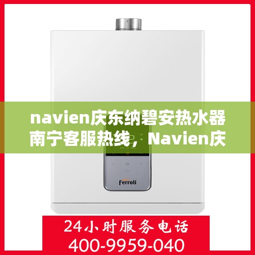 navien庆东纳碧安热水器南宁客服热线，Navien庆东纳碧安热水器南宁客服热线，专业支持与贴心服务