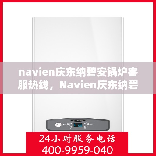 navien庆东纳碧安锅炉客服热线，Navien庆东纳碧安锅炉客服热线，专业支持与解决方案的门户