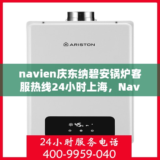 navien庆东纳碧安锅炉客服热线24小时上海，Navien庆东纳碧安锅炉上海24小时客服热线全面服务
