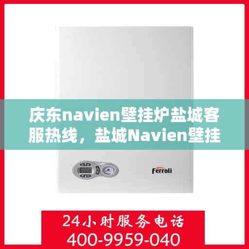 庆东navien壁挂炉盐城客服热线，盐城Navien壁挂炉客户热线中心，庆东壁挂炉专业服务热线