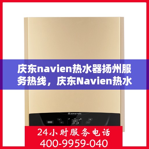 庆东navien热水器扬州服务热线，庆东Navien热水器扬州服务热线，专业团队，贴心服务