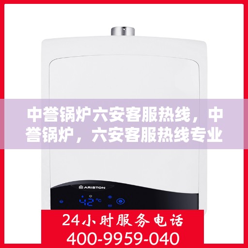 中誉锅炉六安客服热线，中誉锅炉，六安客服热线专业服务，为您解答疑惑！