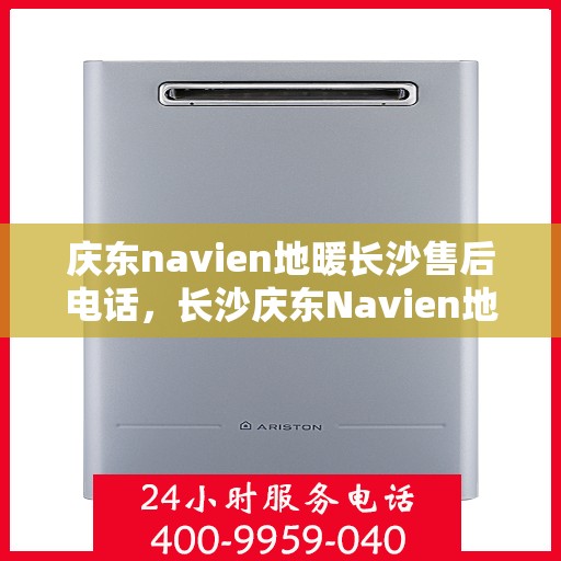 庆东navien地暖长沙售后电话，长沙庆东Navien地暖售后服务热线及电话查询