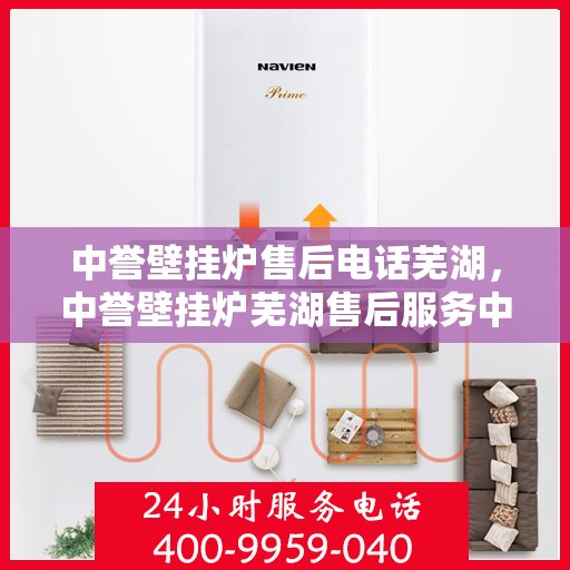 中誉壁挂炉售后电话芜湖，中誉壁挂炉芜湖售后服务中心联系电话