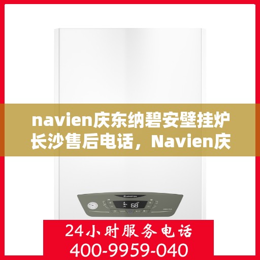 navien庆东纳碧安壁挂炉长沙售后电话，Navien庆东纳碧安壁挂炉长沙售后服务中心联系电话